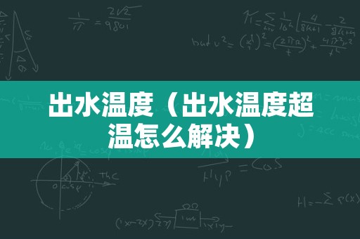 出水温度（出水温度超温怎么解决）