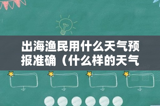 出海渔民用什么天气预报准确（什么样的天气预报最准确）