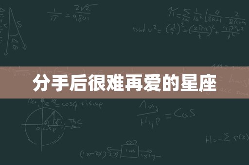 分手后很难再爱的星座