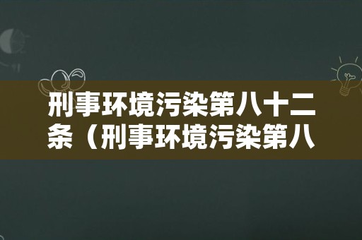 刑事环境污染第八十二条（刑事环境污染第八十二条规定解读）