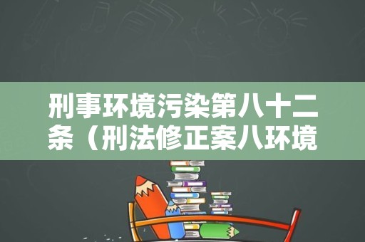 刑事环境污染第八十二条（刑法修正案八环境污染罪）