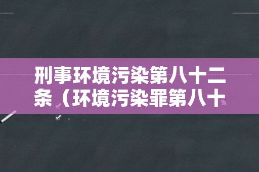 刑事环境污染第八十二条（环境污染罪第八十二条）