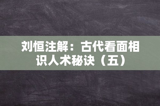 刘恒注解：古代看面相识人术秘诀（五）