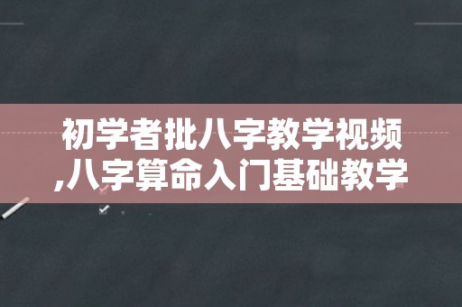 初学者批八字教学视频,八字算命入门基础教学