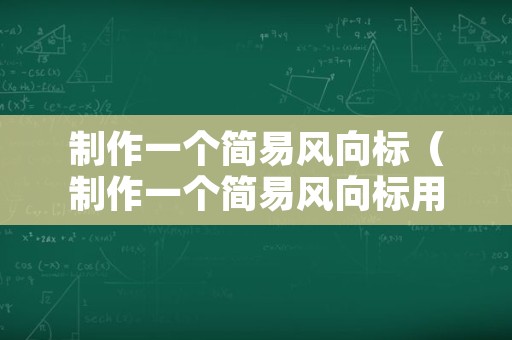 制作一个简易风向标（制作一个简易风向标用硬纸板制成）