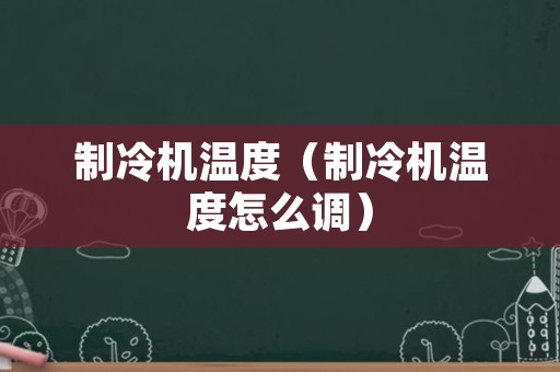 制冷机温度（制冷机温度怎么调）