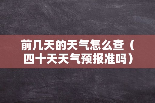 前几天的天气怎么查（四十天天气预报准吗）