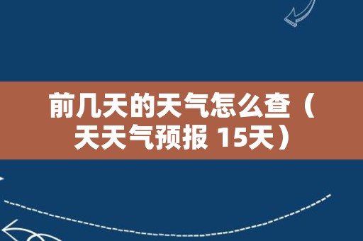 前几天的天气怎么查（天天气预报 15天）