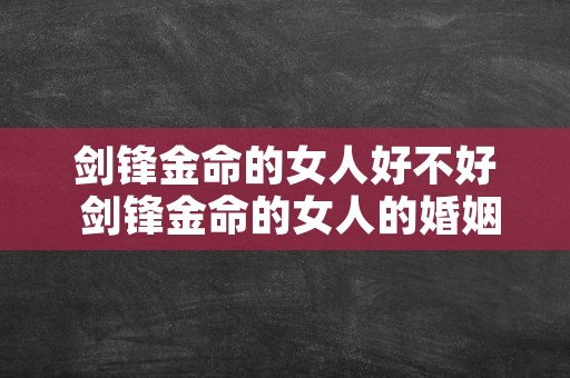 剑锋金命的女人好不好 剑锋金命的女人的婚姻