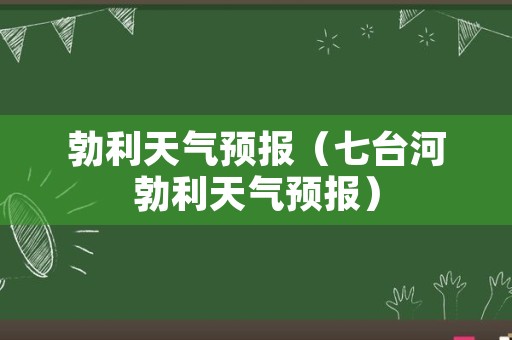 勃利天气预报（七台河勃利天气预报）