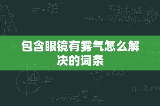 包含眼镜有雾气怎么解决的词条