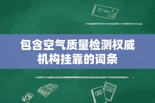 包含空气质量检测权威机构挂靠的词条