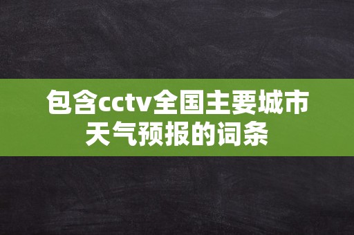 包含cctv全国主要城市天气预报的词条