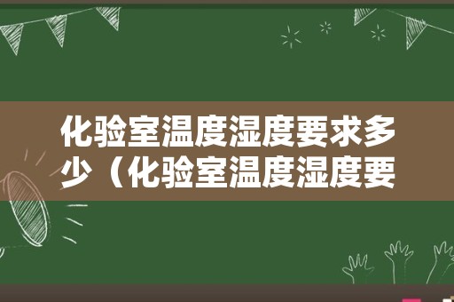 化验室温度湿度要求多少（化验室温度湿度要求多少合适）