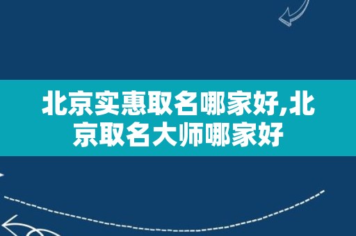 北京实惠取名哪家好,北京取名大师哪家好