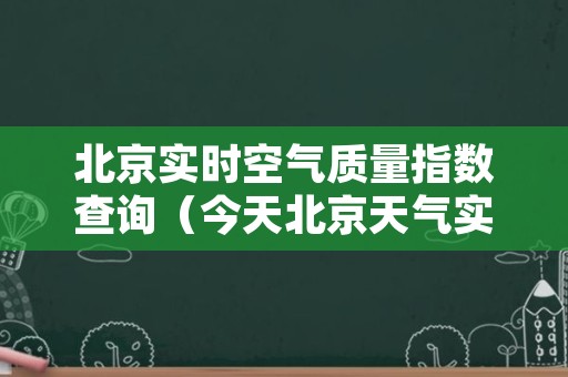 北京实时空气质量指数查询（今天北京天气实时空气质量指数）