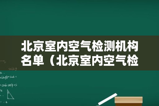 北京室内空气检测机构名单（北京室内空气检测机构名单查询）