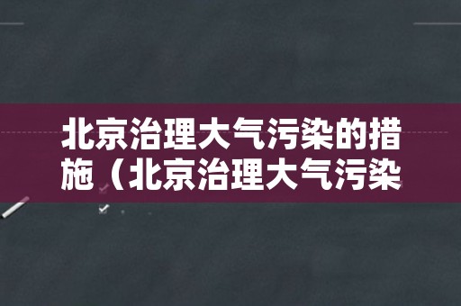 北京治理大气污染的措施（北京治理大气污染的措施是什么）