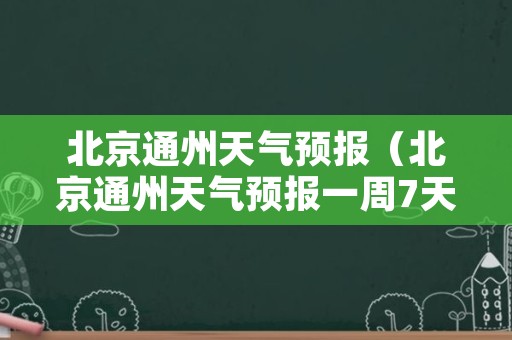 北京通州天气预报（北京通州天气预报一周7天）