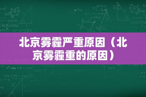 北京雾霾严重原因（北京雾霾重的原因）