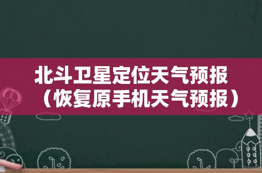 北斗卫星定位天气预报（恢复原手机天气预报）