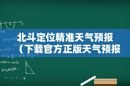 北斗定位精准天气预报（下载官方正版天气预报）