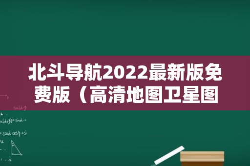 北斗导航2022最新版免费版（高清地图卫星图 实景免费）