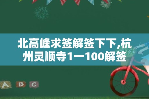 北高峰求签解签下下,杭州灵顺寺1一100解签