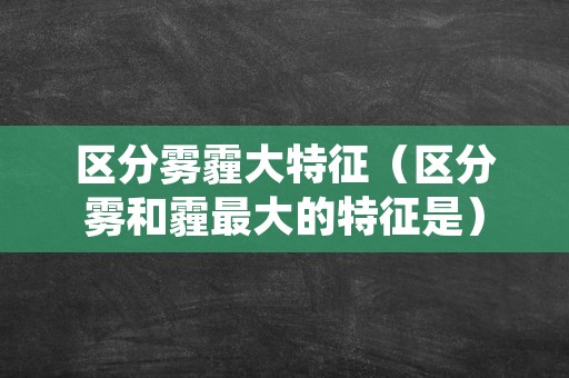 区分雾霾大特征（区分雾和霾最大的特征是）