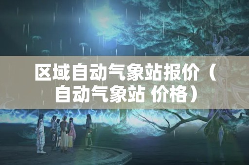 区域自动气象站报价（自动气象站 价格）