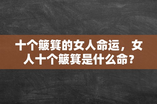 十个簸箕的女人命运，女人十个簸箕是什么命？