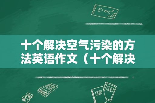 十个解决空气污染的方法英语作文（十个解决空气污染的方法英语作文怎么写）