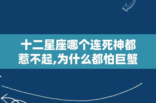 十二星座哪个连死神都惹不起,为什么都怕巨蟹座黑化