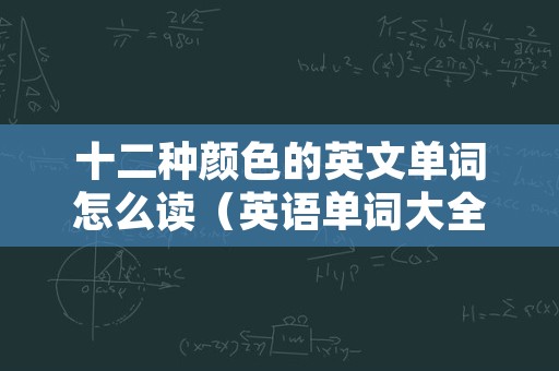 十二种颜色的英文单词怎么读（英语单词大全10000个）