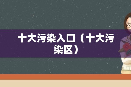 十大污染入口（十大污染区）