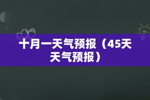 十月一天气预报（45天天气预报）