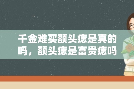 千金难买额头痣是真的吗，额头痣是富贵痣吗