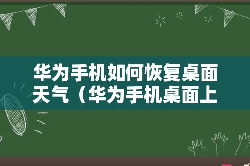 华为手机如何恢复桌面天气（华为手机桌面上时间日期显示）