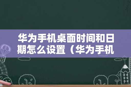 华为手机桌面时间和日期怎么设置（华为手机桌面上那个时间和日期怎么设置）