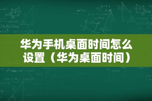 华为手机桌面时间怎么设置（华为桌面时间）