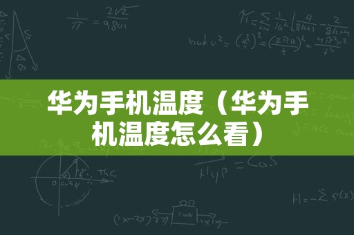 华为手机温度（华为手机温度怎么看）