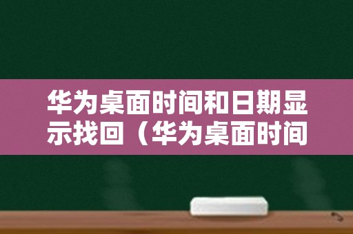 华为桌面时间和日期显示找回（华为桌面时间和日期显示找回功能）