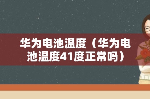 华为电池温度（华为电池温度41度正常吗）