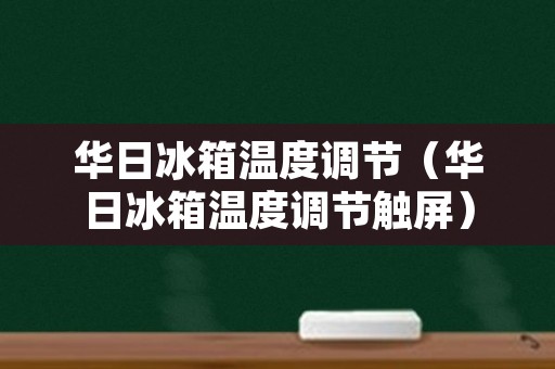 华日冰箱温度调节（华日冰箱温度调节触屏）