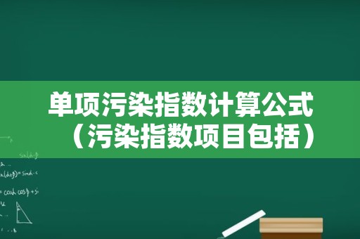 单项污染指数计算公式（污染指数项目包括）