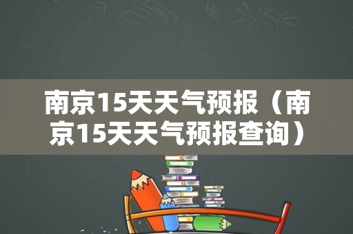 南京15天天气预报（南京15天天气预报查询）