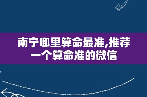 南宁哪里算命最准,推荐一个算命准的微信