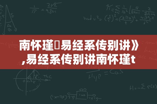 南怀瑾巜易经系传别讲》,易经系传别讲南怀瑾txt