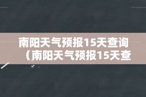 南阳天气预报15天查询（南阳天气预报15天查询百度）