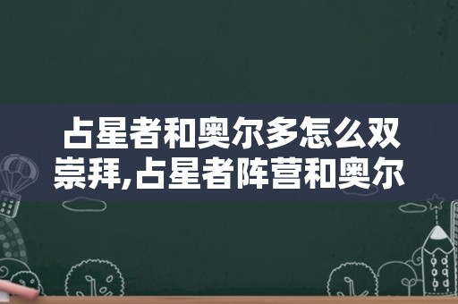 占星者和奥尔多怎么双崇拜,占星者阵营和奥尔多阵营